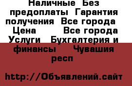 Наличные. Без предоплаты. Гарантия получения. Все города. › Цена ­ 15 - Все города Услуги » Бухгалтерия и финансы   . Чувашия респ.